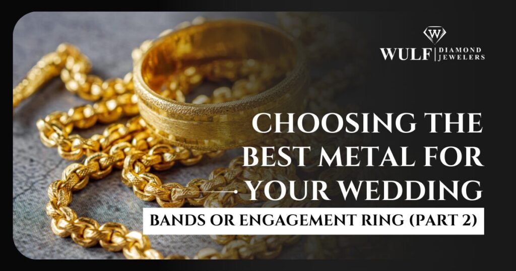Choosing the Best Metal for your Wedding Bands or Engagement Ring (Part 2)