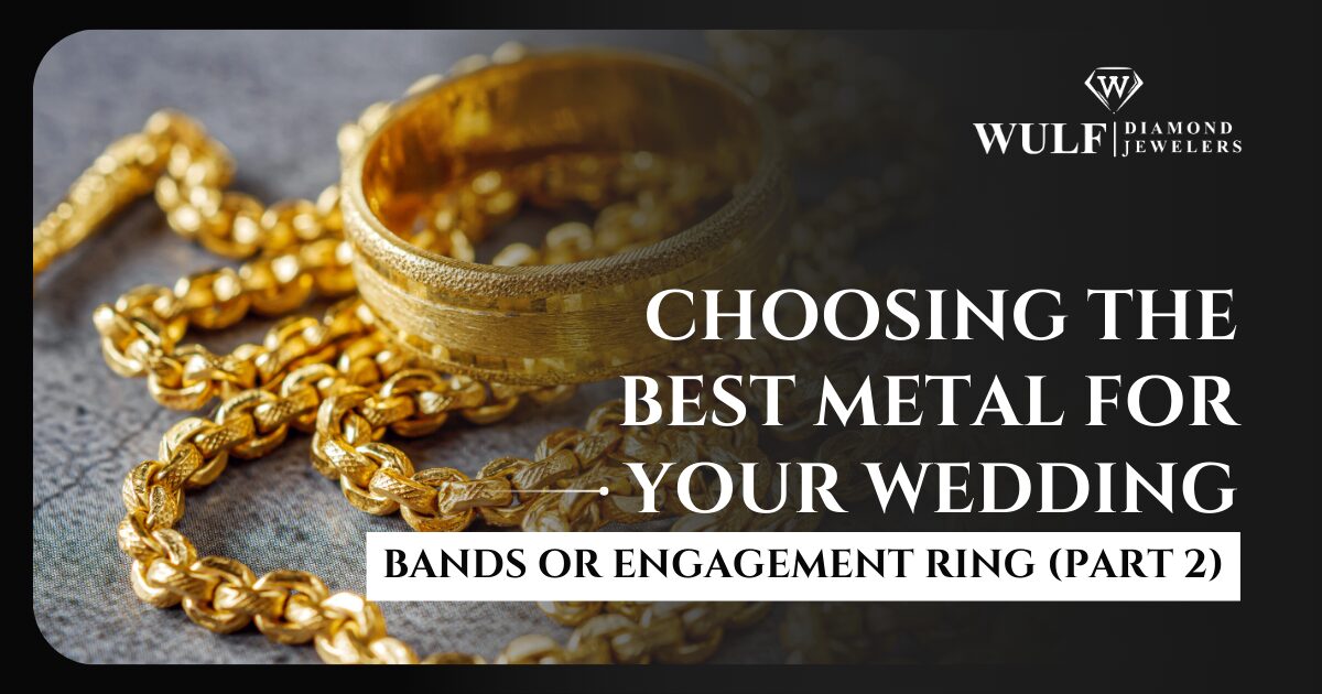 Choosing the Best Metal for your Wedding Bands or Engagement Ring (Part 2)