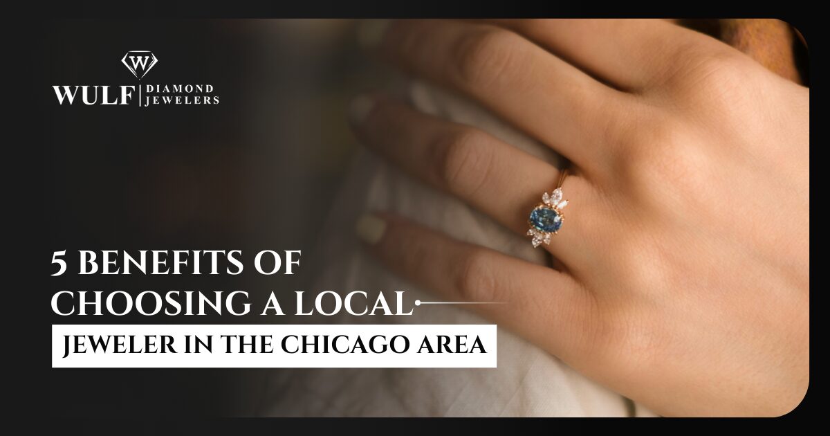 5 Benefits Of Choosing A Local Jeweler In The Chicago Area