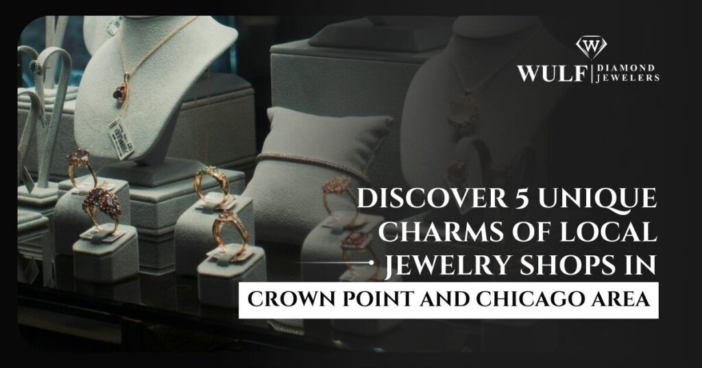 Discover 5 Unique Charms Of Local Jewelry Shops In Crown Point And Chicago Area