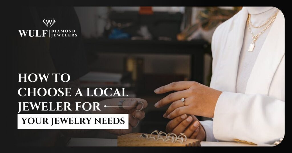 How To Choose A Local Jeweler For Your Jewelry Needs