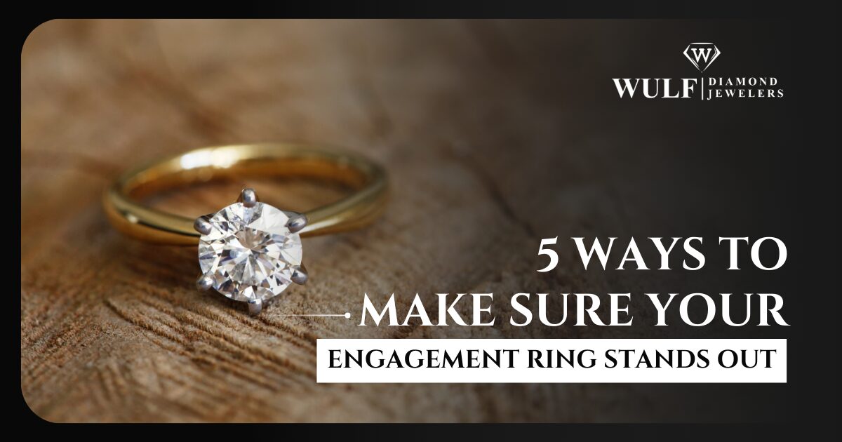 5 Ways To Make Sure Your Engagement Ring Stands Out