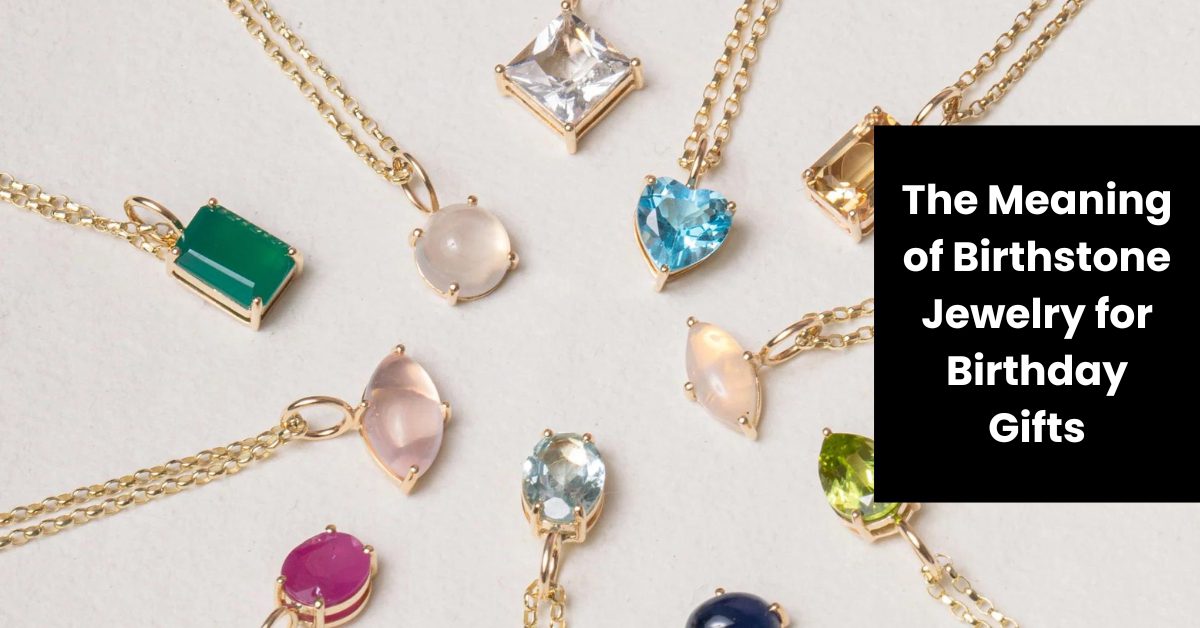 The Meaning Of Birthstone Jewelry For Birthday Gifts