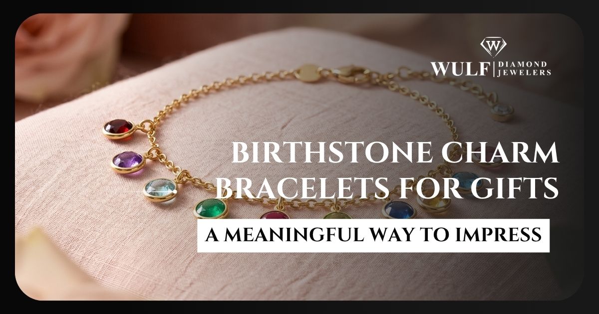 Birthstone Charm Bracelets for Gifts: A Meaningful Way to Impress